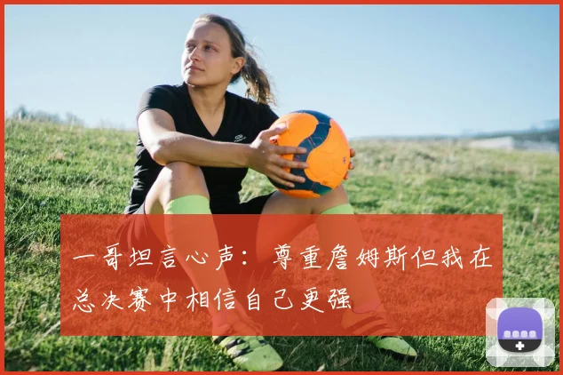 一哥坦言心声：尊重詹姆斯但我在总决赛中相信自己更强