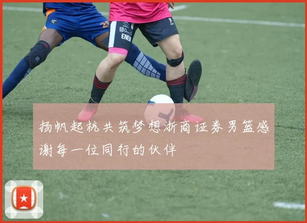 扬帆起杭共筑梦想浙商证券男篮感谢每一位同行的伙伴