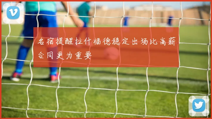 名宿提醒拉什福德稳定出场比高薪合同更为重要