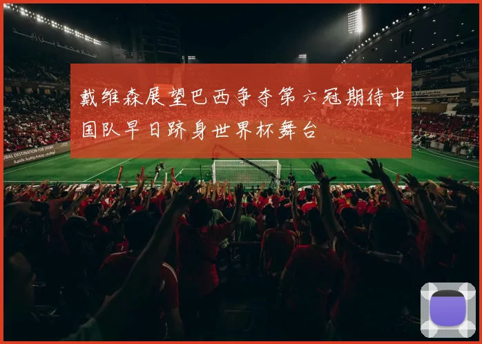 戴维森展望巴西争夺第六冠期待中国队早日跻身世界杯舞台